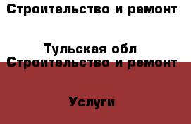 Строительство и ремонт - Тульская обл. Строительство и ремонт » Услуги   